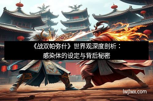 《战双帕弥什》世界观深度剖析：感染体的设定与背后秘密