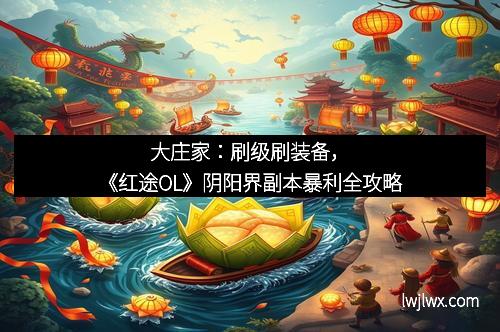 大庄家：刷级刷装备，《红途OL》阴阳界副本暴利全攻略